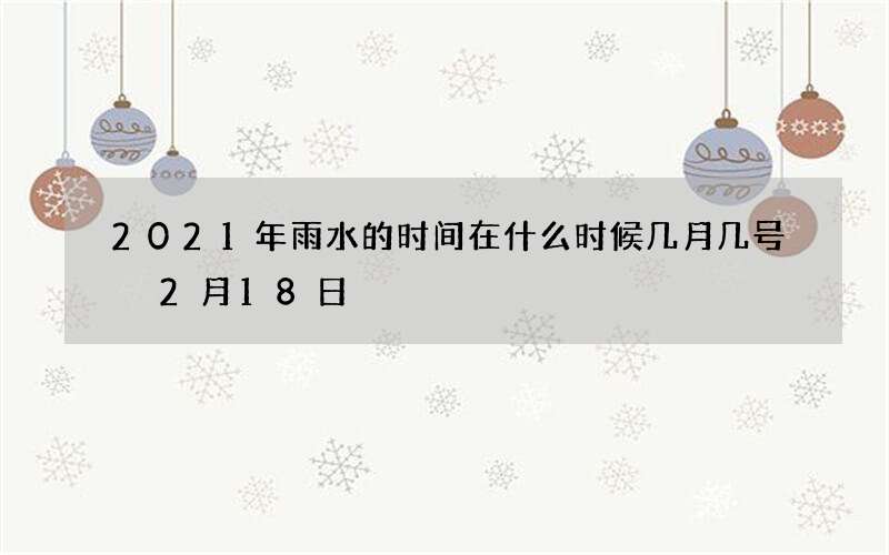 2021年雨水的时间在什么时候几月几号 2月18日